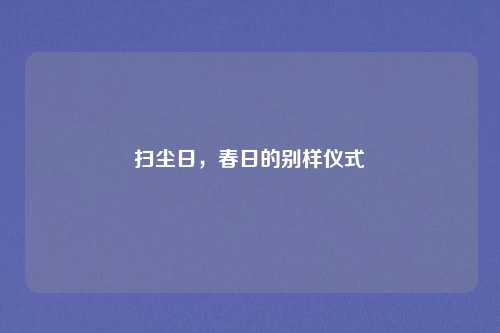 扫尘日,春日的别样仪式
