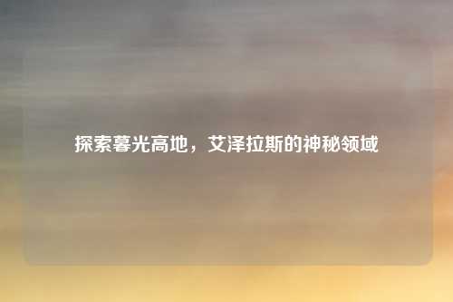 探索暮光高地,艾泽拉斯的神秘领域