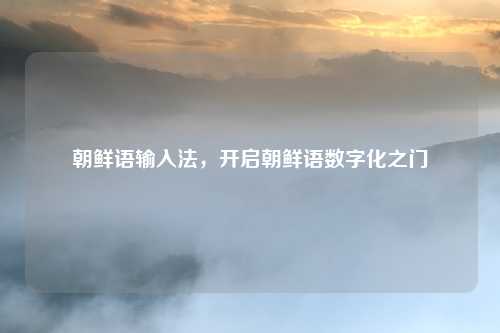 朝鲜语输入法,开启朝鲜语数字化之门