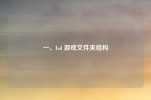 一、Lol 游戏文件夹结构