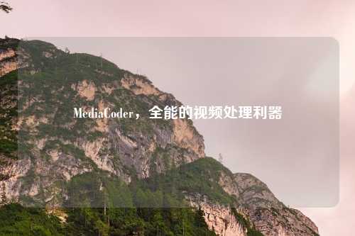 MediaCoder,全能的视频处理利器