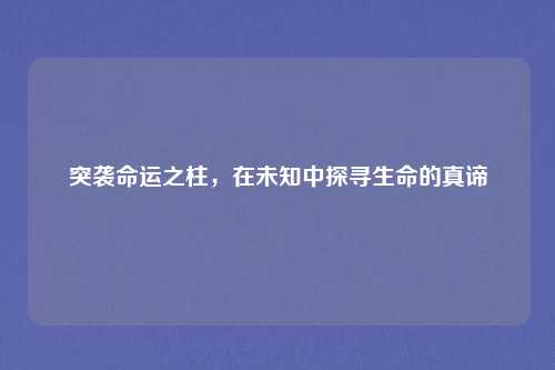突袭命运之柱,在未知中探寻生命的真谛