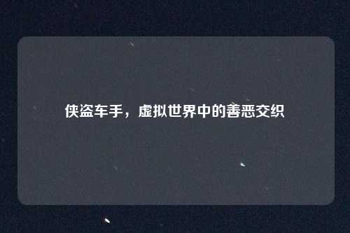 侠盗车手,虚拟世界中的善恶交织