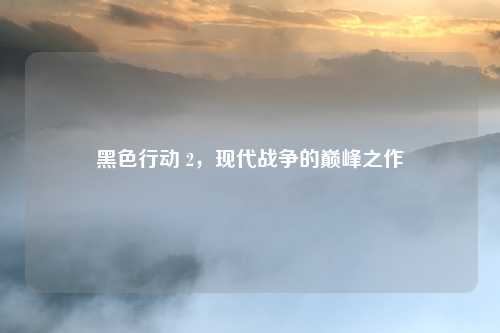 黑色行动 2,现代战争的巅峰之作