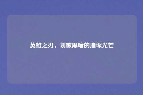 英雄之刃，划破黑暗的璀璨光芒