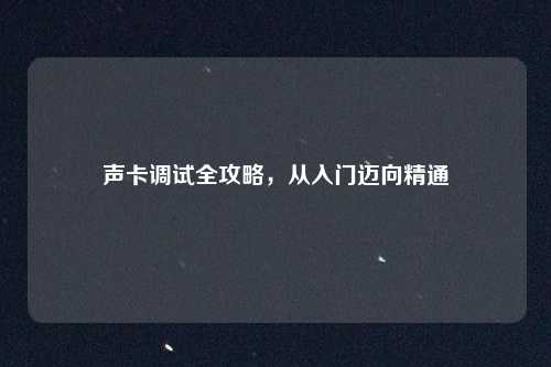 声卡调试全攻略,从入门迈向精通