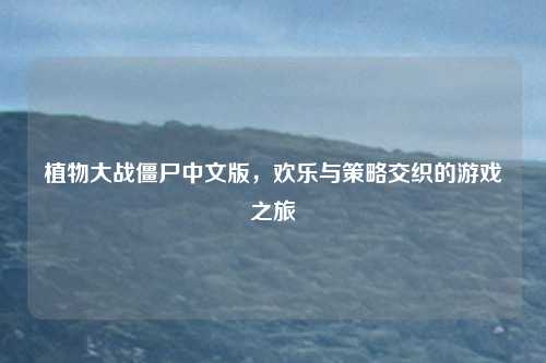 植物大战僵尸中文版,欢乐与策略交织的游戏之旅