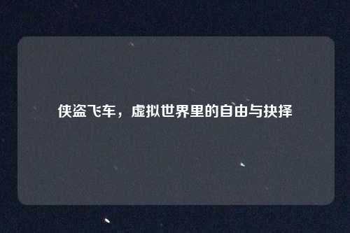 侠盗飞车，虚拟世界里的自由与抉择