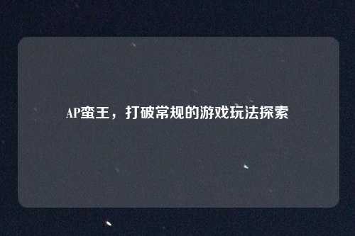 AP蛮王，打破常规的游戏玩法探索