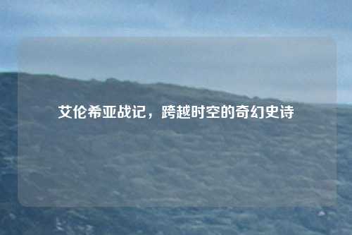 艾伦希亚战记，跨越时空的奇幻史诗