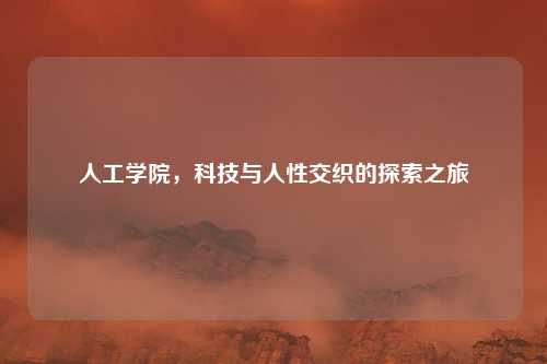 人工学院,科技与人性交织的探索之旅