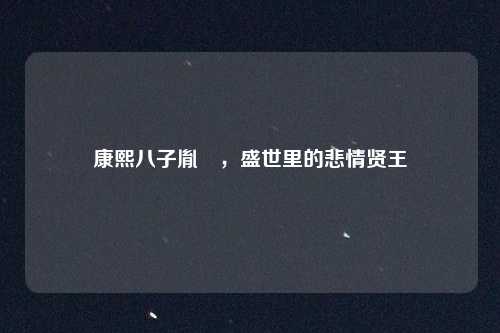 康熙八子胤禩，盛世里的悲情贤王