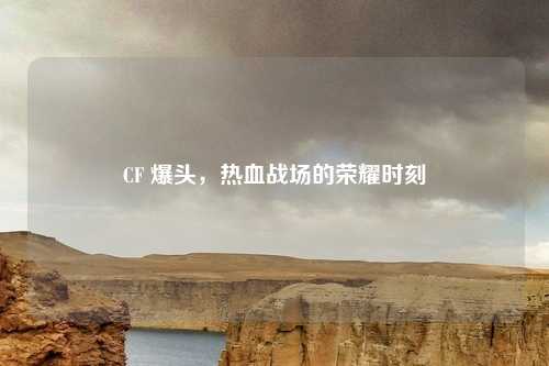 CF 爆头，热血战场的荣耀时刻