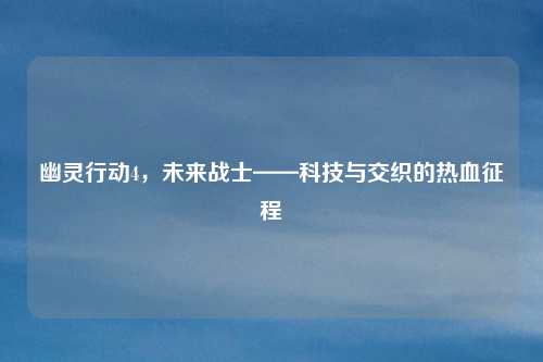 幽灵行动4,未来战士——科技与交织的热血征程