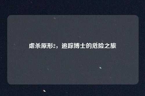 虐杀原形2,追踪博士的危险之旅