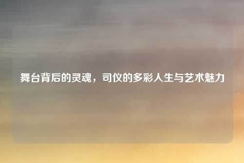 舞台背后的灵魂，司仪的多彩人生与艺术魅力