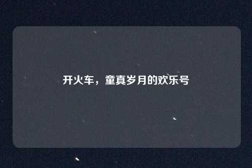 开火车,童真岁月的欢乐号