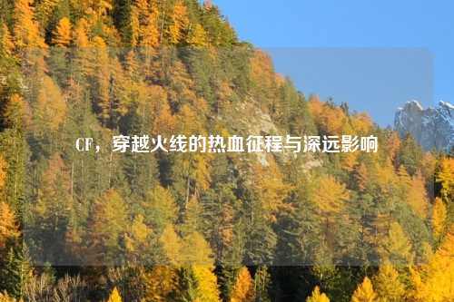 CF,穿越火线的热血征程与深远影响