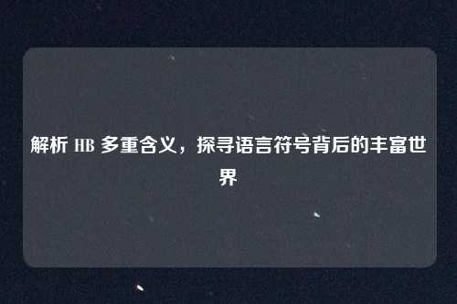 解析 HB 多重含义,探寻语言符号背后的丰富世界