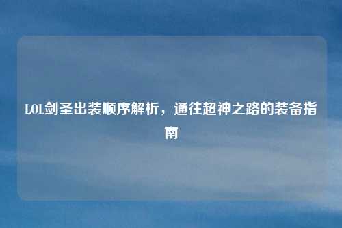 LOL剑圣出装顺序解析,通往超神之路的装备指南