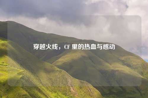 穿越火线，CF 里的热血与感动