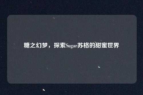 糖之幻梦,探索Sugar苏格的甜蜜世界