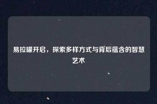 易拉罐开启，探索多样方式与背后蕴含的智慧艺术