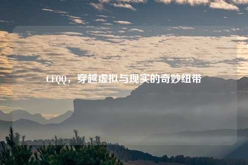 CFQQ,穿越虚拟与现实的奇妙纽带