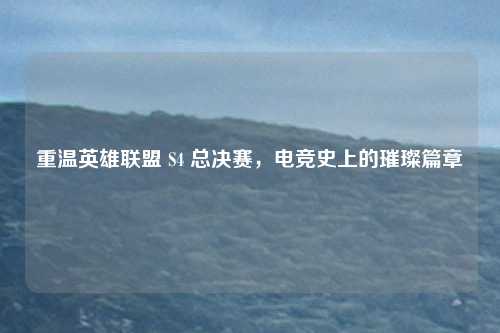 重温英雄联盟 S4 总决赛,电竞史上的璀璨篇章