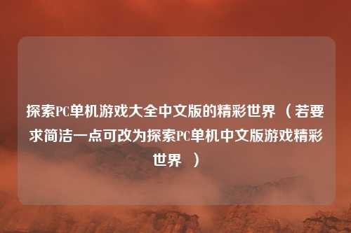 探索PC单机游戏大全中文版的精彩世界 (若要求简洁一点可改为探索PC单机中文版游戏精彩世界 )