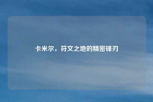 卡米尔,符文之地的精密锋刃