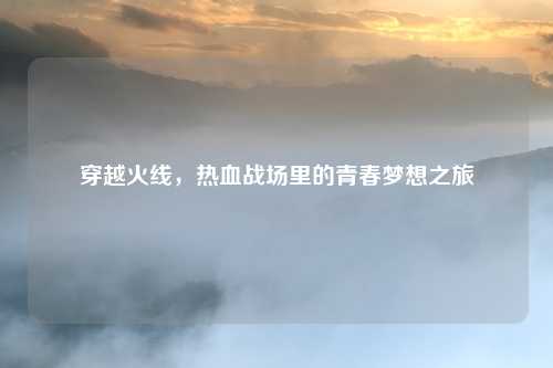 穿越火线,热血战场里的青春梦想之旅