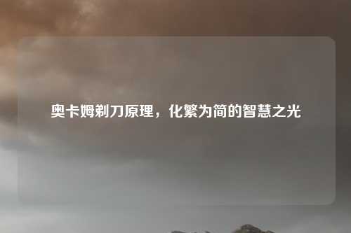 奥卡姆剃刀原理，化繁为简的智慧之光