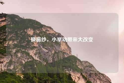 换窗纱,小举动带来大改变