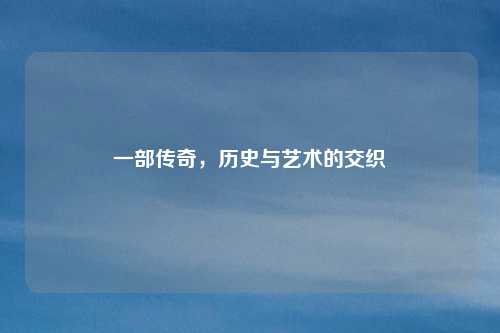 一部传奇,历史与艺术的交织