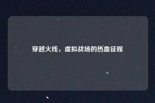 穿越火线，虚拟战场的热血征程