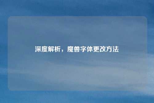 深度解析，魔兽字体更改方法