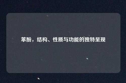 苯酚，结构、性质与功能的独特呈现
