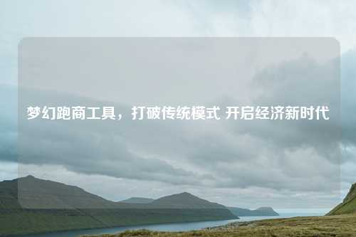 梦幻跑商工具,打破传统模式 开启经济新时代