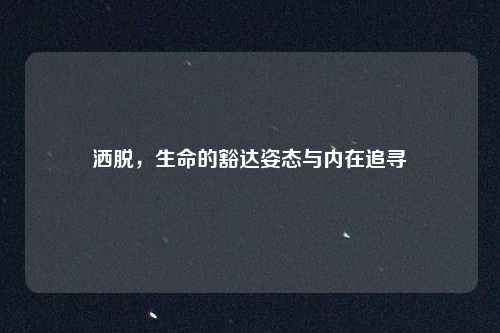 洒脱,生命的豁达姿态与内在追寻