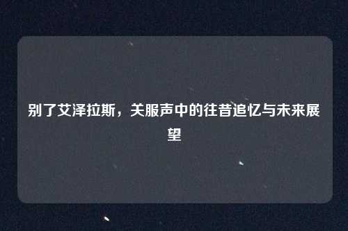 别了艾泽拉斯，关服声中的往昔追忆与未来展望