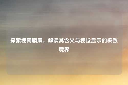 探索视网膜屏，解读其含义与视觉显示的极致境界