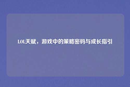 LOL天赋,游戏中的策略密码与成长指引