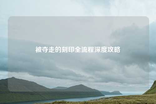 被夺走的刻印全流程深度攻略