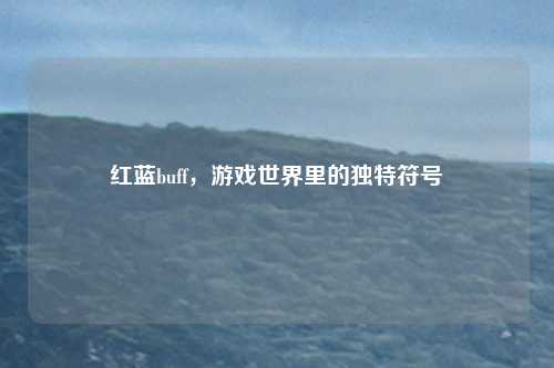 红蓝buff,游戏世界里的独特符号