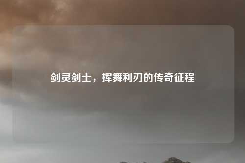 剑灵剑士，挥舞利刃的传奇征程