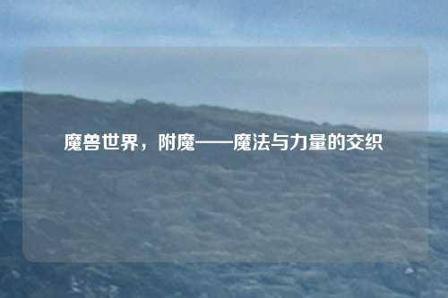 魔兽世界，附魔——魔法与力量的交织