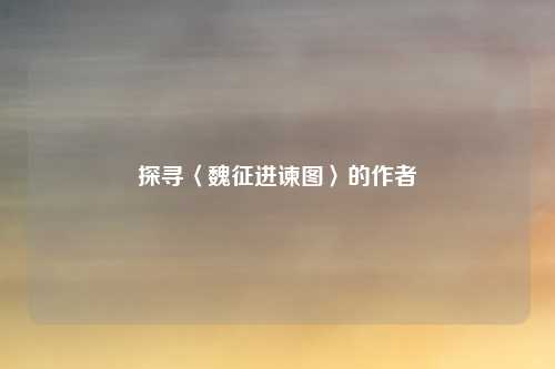 探寻〈魏征进谏图〉的作者