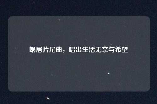 蜗居片尾曲,唱出生活无奈与希望