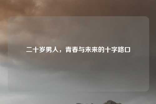 二十岁男人，青春与未来的十字路口